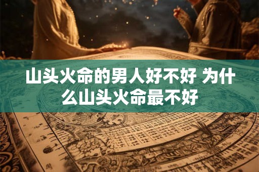 山头火命的男人好不好 为什么山头火命最不好