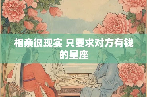 相亲很现实 只要求对方有钱的星座