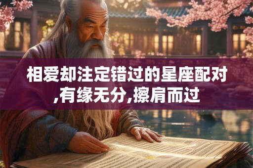 相爱却注定错过的星座配对,有缘无分,擦肩而过
