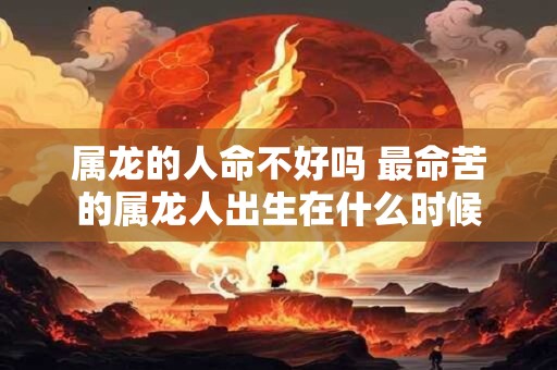 详细阅读:属龙的人命不好吗 最命苦的属龙人出生在什么时候 属龙的人命不好吗 最命苦的属龙人出生在什么时候