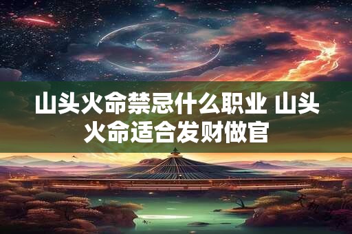 山头火命禁忌什么职业 山头火命适合发财做官