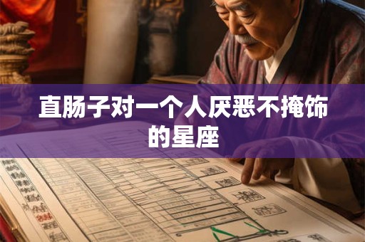 直肠子对一个人厌恶不掩饰的星座
