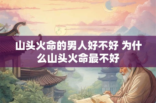 山头火命的男人好不好 为什么山头火命最不好