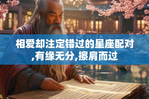 相爱却注定错过的星座配对,有缘无分,擦肩而过