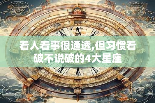 看人看事很通透,但习惯看破不说破的4大星座