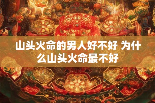 山头火命的男人好不好 为什么山头火命最不好