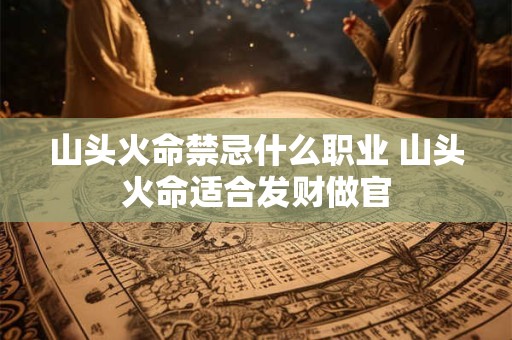山头火命禁忌什么职业 山头火命适合发财做官