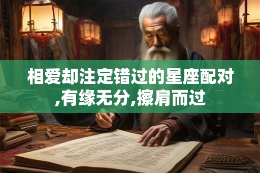 相爱却注定错过的星座配对,有缘无分,擦肩而过