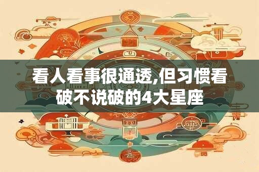 看人看事很通透,但习惯看破不说破的4大星座