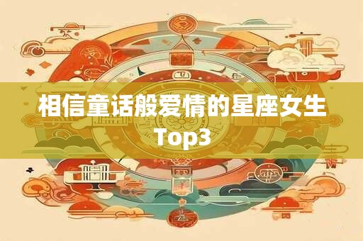 相信童话般爱情的星座女生Top3