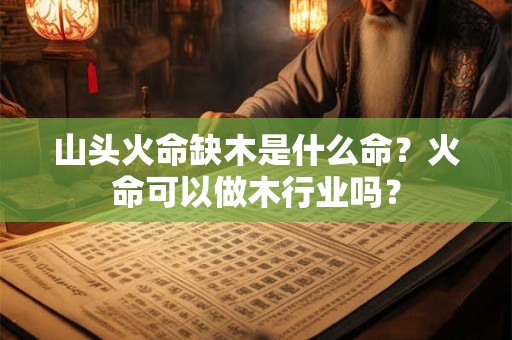 山头火命缺木是什么命？火命可以做木行业吗？
