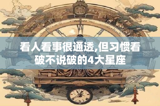 看人看事很通透,但习惯看破不说破的4大星座