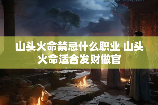 山头火命禁忌什么职业 山头火命适合发财做官
