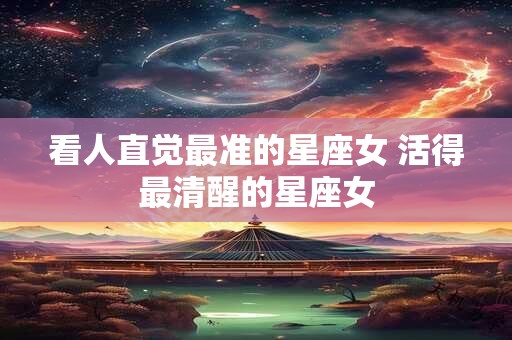 看人直觉最准的星座女 活得最清醒的星座女