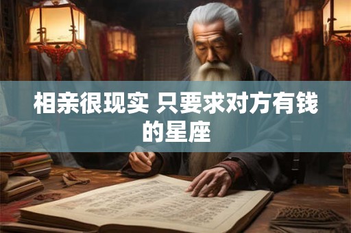相亲很现实 只要求对方有钱的星座