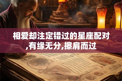 详细阅读:相爱却注定错过的星座配对,有缘无分,擦肩而过 相爱却注定错过的星座配对,有缘无分,擦肩而过
