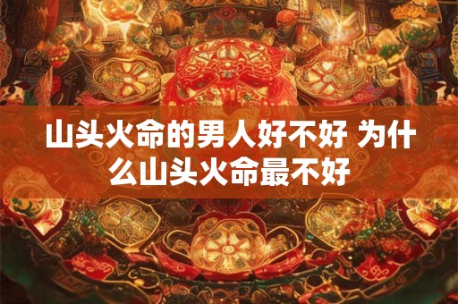 山头火命的男人好不好 为什么山头火命最不好