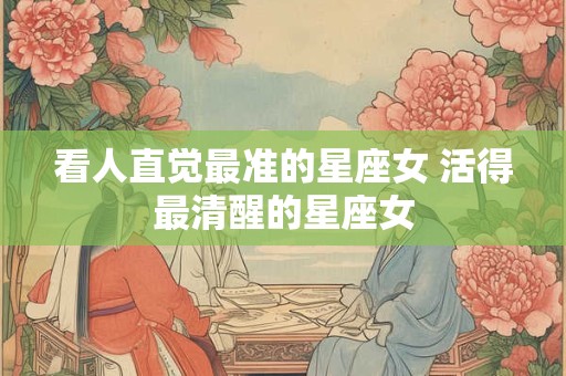 看人直觉最准的星座女 活得最清醒的星座女