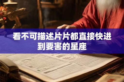 看不可描述片片都直接快进到要害的星座