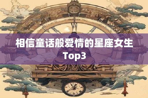 相信童话般爱情的星座女生Top3