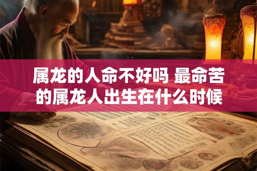属龙的人命不好吗 最命苦的属龙人出生在什么时候