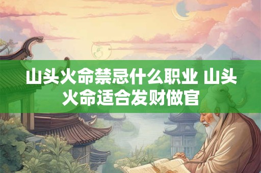 山头火命禁忌什么职业 山头火命适合发财做官