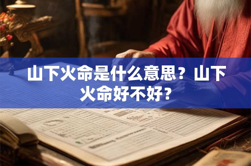 山下火命是什么意思？山下火命好不好？