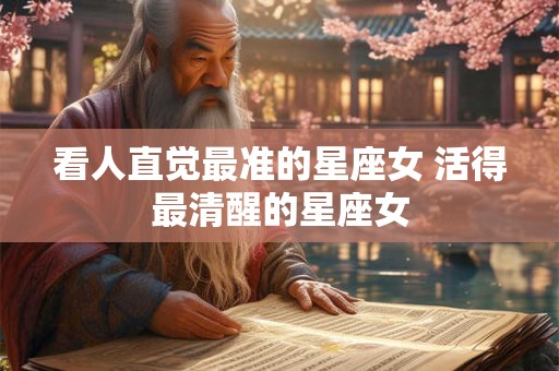 看人直觉最准的星座女 活得最清醒的星座女