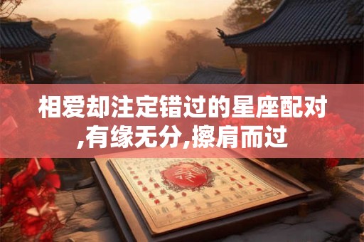 相爱却注定错过的星座配对,有缘无分,擦肩而过