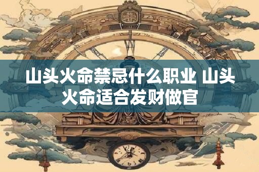 山头火命禁忌什么职业 山头火命适合发财做官