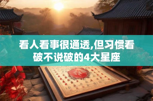看人看事很通透,但习惯看破不说破的4大星座