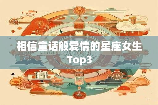 相信童话般爱情的星座女生Top3