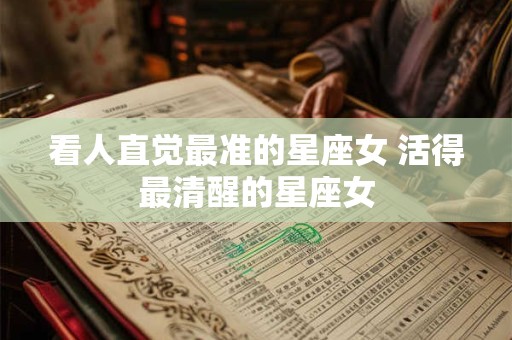 详细阅读:看人直觉最准的星座女 活得最清醒的星座女 看人直觉最准的星座女 活得最清醒的星座女