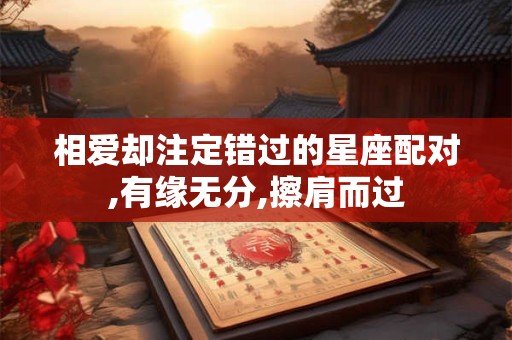 相爱却注定错过的星座配对,有缘无分,擦肩而过
