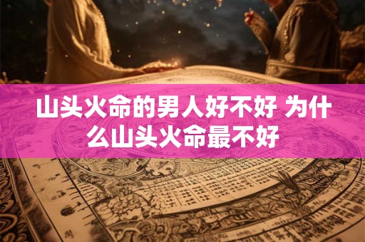 山头火命的男人好不好 为什么山头火命最不好