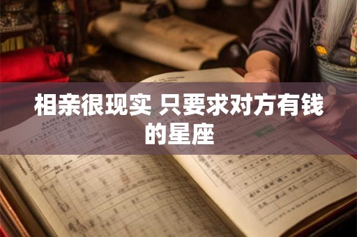 相亲很现实 只要求对方有钱的星座