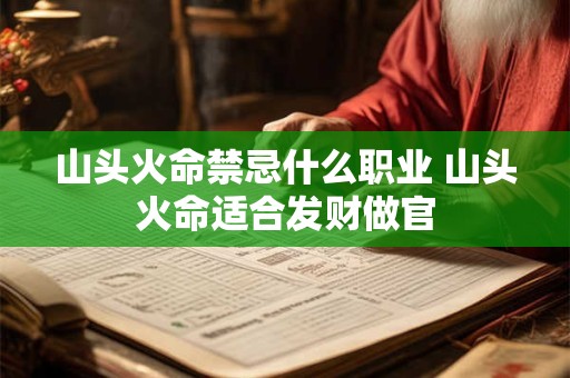 详细阅读:山头火命禁忌什么职业 山头火命适合发财做官 山头火命禁忌什么职业 山头火命适合发财做官