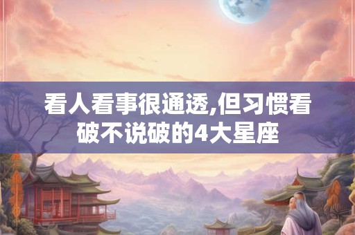 看人看事很通透,但习惯看破不说破的4大星座