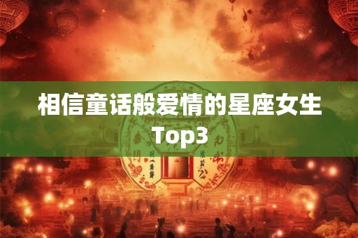 相信童话般爱情的星座女生Top3