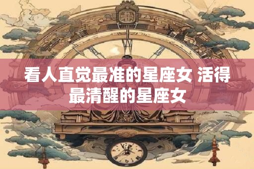 看人直觉最准的星座女 活得最清醒的星座女
