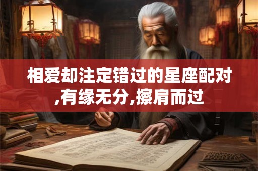 相爱却注定错过的星座配对,有缘无分,擦肩而过