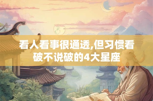 看人看事很通透,但习惯看破不说破的4大星座
