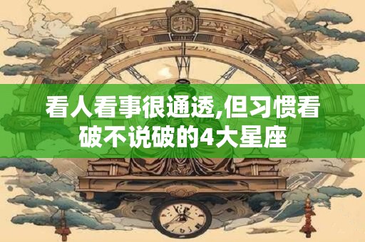 看人看事很通透,但习惯看破不说破的4大星座