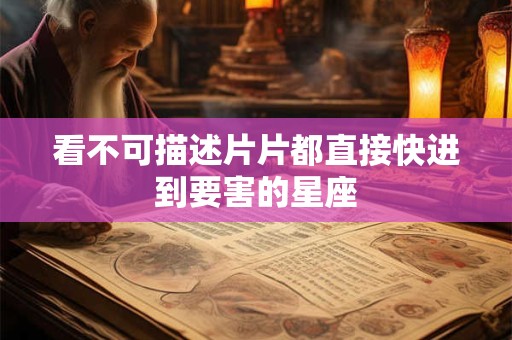 看不可描述片片都直接快进到要害的星座