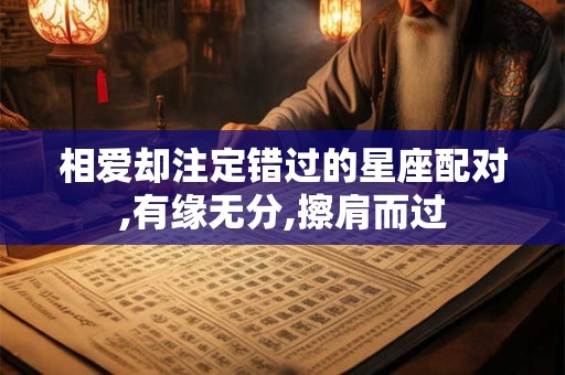 相爱却注定错过的星座配对,有缘无分,擦肩而过