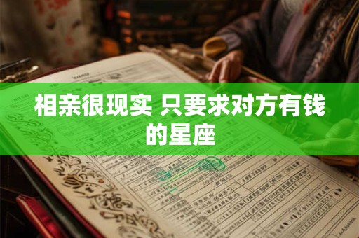 相亲很现实 只要求对方有钱的星座
