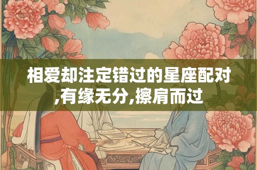 详细阅读:相爱却注定错过的星座配对,有缘无分,擦肩而过 相爱却注定错过的星座配对,有缘无分,擦肩而过