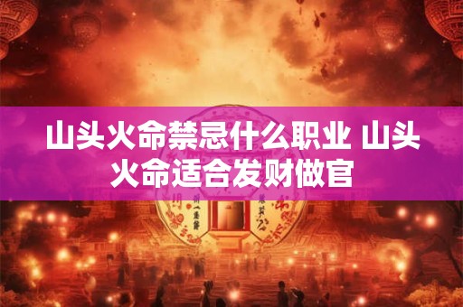 山头火命禁忌什么职业 山头火命适合发财做官