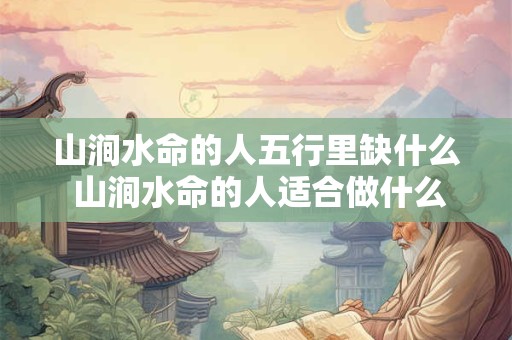 山涧水命的人五行里缺什么 山涧水命的人适合做什么行业