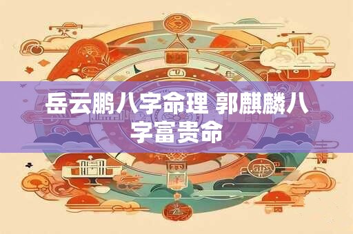 岳云鹏八字命理 郭麒麟八字富贵命
